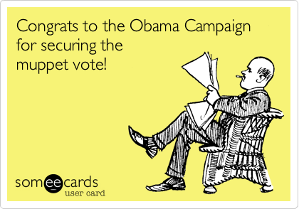 Congrats to the Obama Campaign
for securing the
muppet vote!