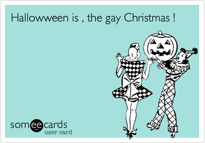 Hallowween is , the gay Christmas !