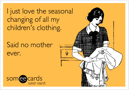 I just love the seasonalchanging of all mychildren's clothing.Said no mother ever.