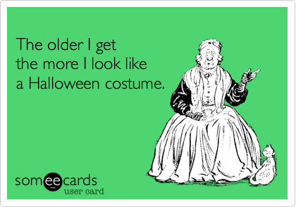 The older I get the more I look like a Halloween costume.