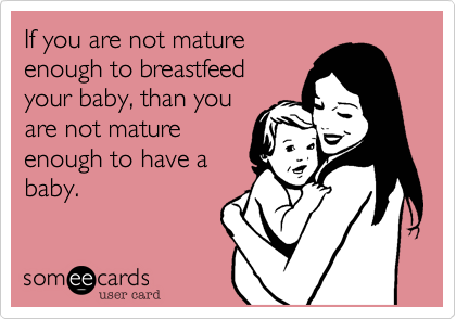 If you are not matureenough to breastfeedyour baby, than youare not matureenough to have ababy. 