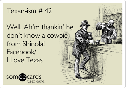 Texan-ism # 42

Well, Ah'm thankin' he
don't know a cowpie 
from Shinola!
Facebook/
I Love Texas