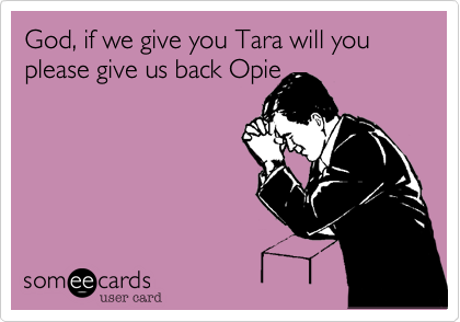God, if we give you Tara will you please give us back Opie