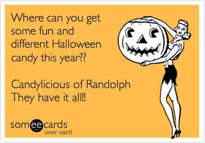 Where can you getsome fun anddifferent Halloweencandy this year??Candylicious of RandolphThey have it all!!