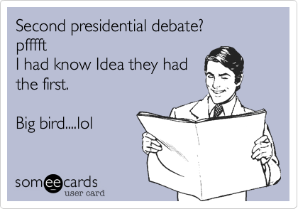 Second presidential debate?
pfffft
I had know Idea they had
the first.

Big bird....lol

