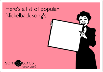 Here's a list of popularNickelback song's.