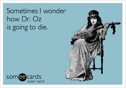 Sometimes I wonderhow Dr. Ozis going to die.