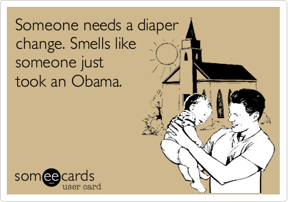 Someone needs a diaperchange. Smells likesomeone just             took an Obama.