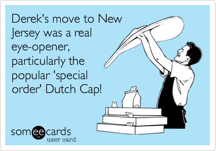 Derek's move to NewJersey was a realeye-opener,particularly thepopular 'specialorder' Dutch Cap!