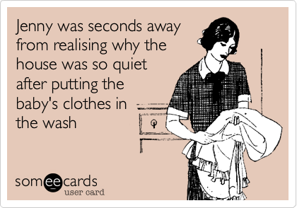 Jenny was seconds awayfrom realising why thehouse was so quietafter putting thebaby's clothes inthe wash