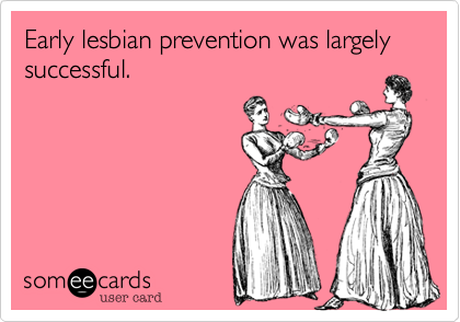 Early lesbian prevention was largely successful.