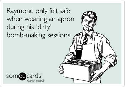 Raymond only felt safewhen wearing an apronduring his 'dirty'bomb-making sessions