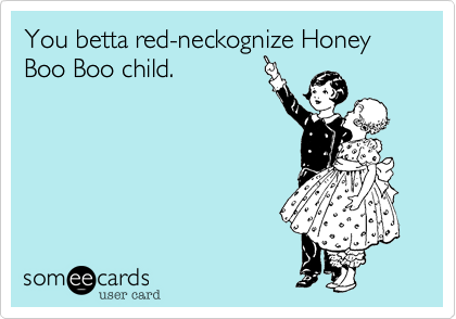 You betta red-neckognize Honey Boo Boo child.