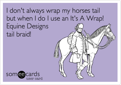 I don't always wrap my horses tail but when I do I use an It's A Wrap! Equine Designs
tail braid! 