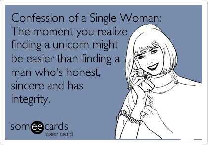 Confession of a Single Woman:  The moment you realizefinding a unicorn mightbe easier than finding aman who's honest,sincere and hasintegrity.