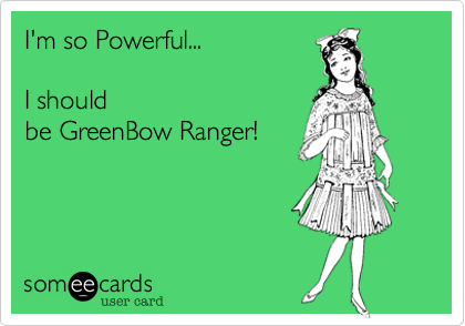 I'm so Powerful... 

I should
be GreenBow Ranger!