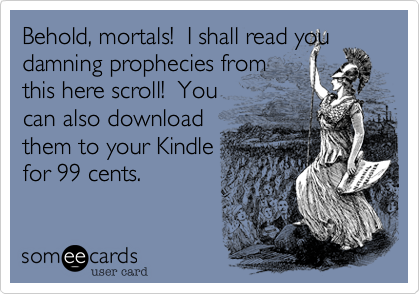 Behold, mortals!  I shall read you
damning prophecies from
this here scroll!  You
can also download
them to your Kindle
for 99 cents. 