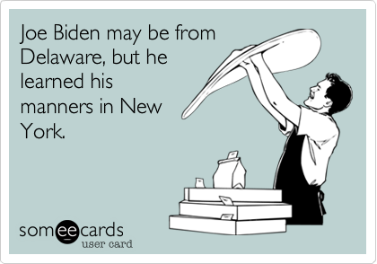Joe Biden may be from
Delaware, but he
learned his
manners in New
York.
