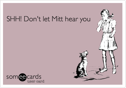  
SHH! Don't let Mitt hear you