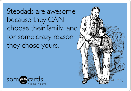 Stepdads are awesome
because they CAN
choose their family, and
for some crazy reason
they chose yours.