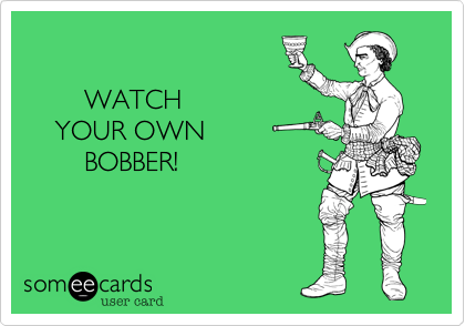    
    
        WATCH  
    YOUR OWN    
        BOBBER! 