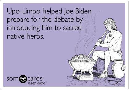 Upo-Limpo helped Joe Biden
prepare for the debate by 
introducing him to sacred
native herbs.