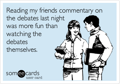 Reading my friends commentary on the debates last night
was more fun than
watching the
debates
themselves.