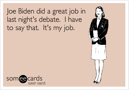 Joe Biden did a great job in
last night's debate.  I have
to say that.  It's my job.