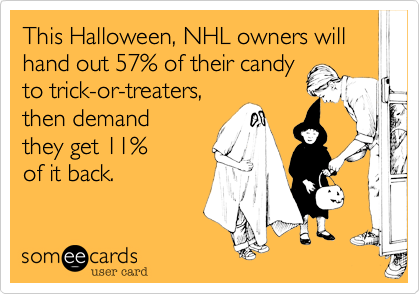 This Halloween, NHL owners will hand out 57% of their candy
to trick-or-treaters,
then demand
they get 11%
of it back.
