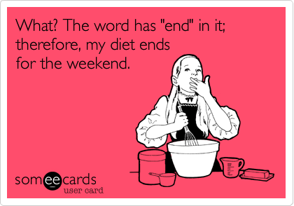 What? The word has "end" in it; therefore, my diet ends
for the weekend. 