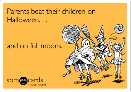 Parents beat their children on Halloween. . . and on full moons.