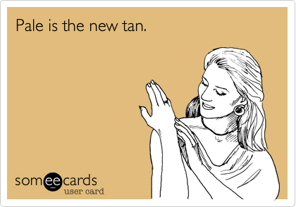 Pale is the new tan.