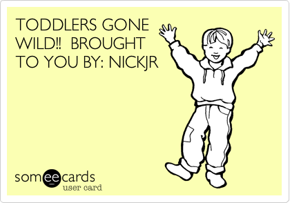 TODDLERS GONEWILD!!  BROUGHTTO YOU BY: NICKJR