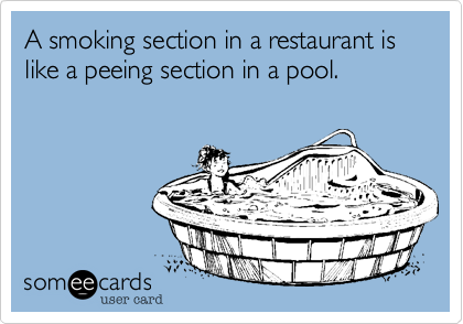A smoking section in a restaurant is like a peeing section in a pool. 
