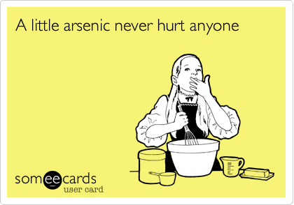 A little arsenic never hurt anyone