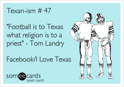 Texan-ism # 47

"Football is to Texas 
what religion is to a
priest" - Tom Landry

Facebook/I Love Texas