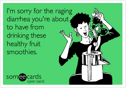 I'm sorry for the raging
diarrhea you're about
to have from
drinking these
healthy fruit
smoothies. 