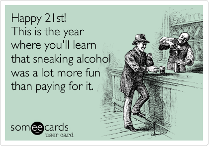 Happy 21st!  
This is the year
where you'll learn 
that sneaking alcohol
was a lot more fun
than paying for it. 