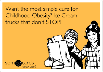 Want the most simple cure for Childhood Obesity? Ice Cream trucks that don't STOP!