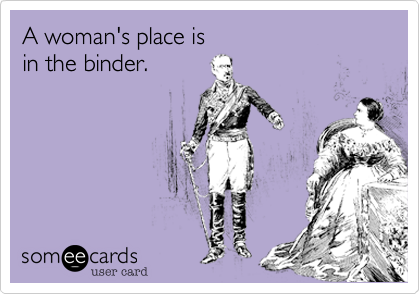 A woman's place is 
in the binder.