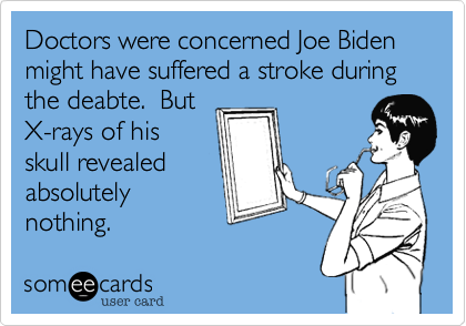Doctors were concerned Joe Bidenmight have suffered a stroke duringthe deabte.  ButX-rays of hisskull revealed absolutely nothing.