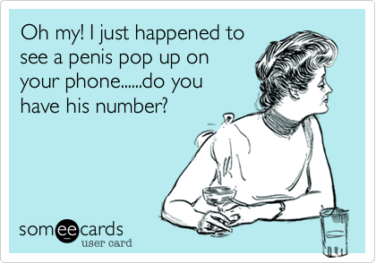 Oh my! I just happened tosee a penis pop up onyour phone......do youhave his number?