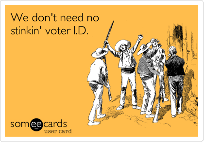 We don't need nostinkin' voter I.D.