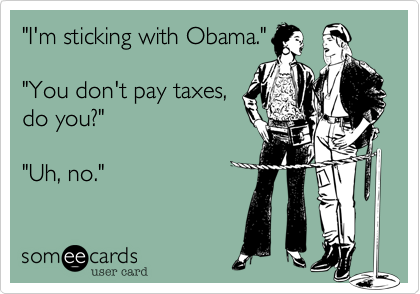 "I'm sticking with Obama.""You don't pay taxes,do you?""Uh, no."