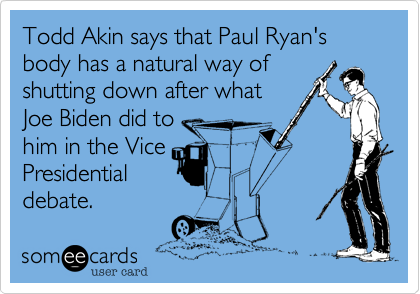 Todd Akin says that Paul Ryan's body has a natural way of shutting down after what Joe Biden did tohim in the VicePresidential debate.
