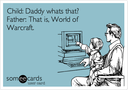 Child: Daddy whats that?Father: That is, World ofWarcraft.