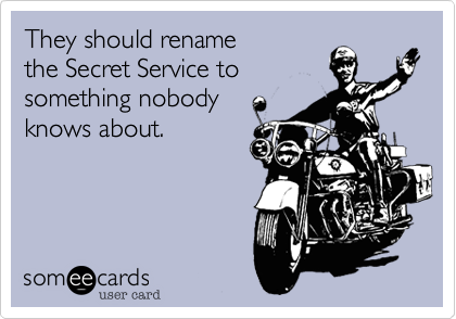 They should rename the Secret Service to something nobodyknows about.