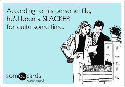 According to his personel file,he'd been a SLACKERfor quite some time.