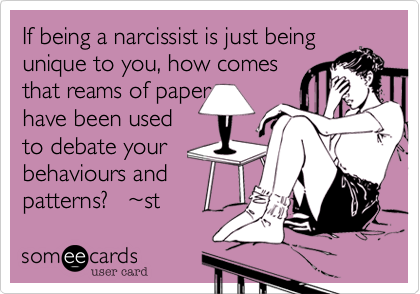 If being a narcissist is just being unique to you, how comesthat reams of paperhave been usedto debate your behaviours andpatterns?   ~st 