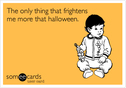The only thing that frightensme more that halloween.